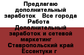 Предлагаю дополнительный заработок - Все города Работа » Дополнительный заработок и сетевой маркетинг   . Ставропольский край,Ессентуки г.